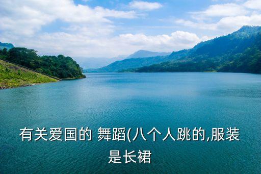 有关爱国的 舞蹈(八个人跳的,服装是长裙