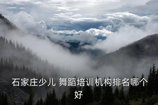  石家庄少儿 舞蹈培训机构排名哪个好