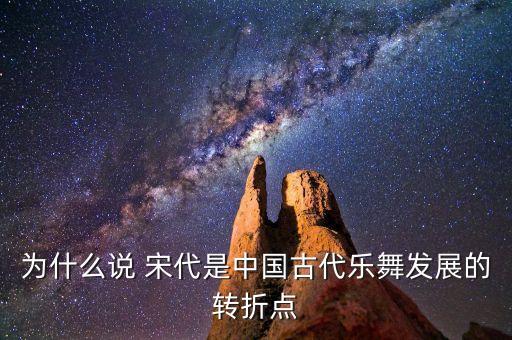 为什么说 宋代是中国古代乐舞发展的转折点