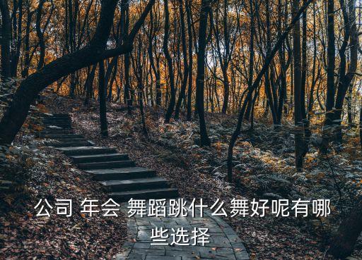 公司年会表演什么舞蹈好,年会舞蹈肯定需要公司一起学习表演