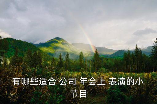 有哪些适合 公司 年会上 表演的小节目