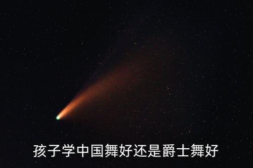 孩子学中国舞好还是爵士舞好