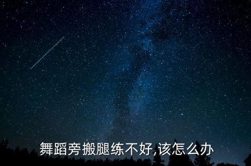  舞蹈旁搬腿练不好,该怎么办