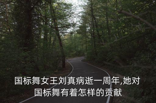 国标舞女王刘真病逝一周年,她对 国标舞有着怎样的贡献