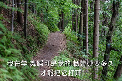 我在学 舞蹈可是我的 韧带硬要多久才能把它打开