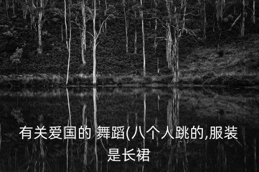 有关爱国的 舞蹈(八个人跳的,服装是长裙