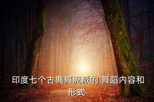  印度七个古典舞流派的 舞蹈内容和形式