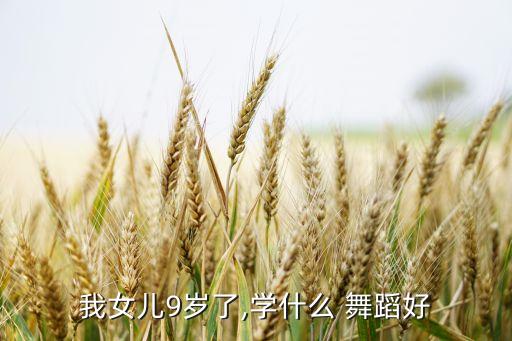 我女儿9岁了,学什么 舞蹈好