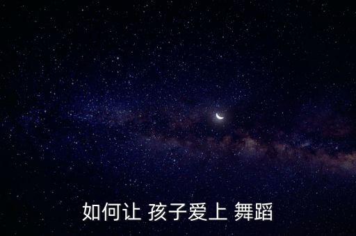 如何让 孩子爱上 舞蹈