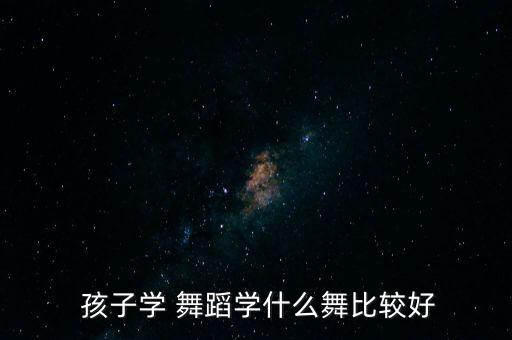 适合舞蹈班孩子的群舞,如何学习舞蹈?