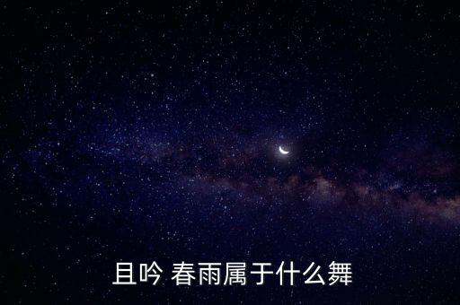  且吟 春雨属于什么舞