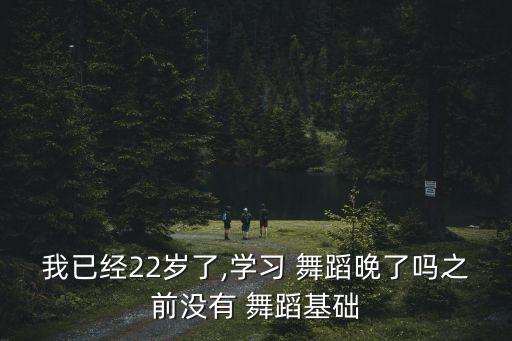 我已经22岁了,学习 舞蹈晚了吗之前没有 舞蹈基础