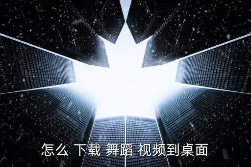 怎么 下载 舞蹈 视频到桌面
