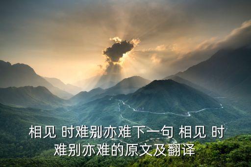  相见 时难别亦难下一句 相见 时难别亦难的原文及翻译