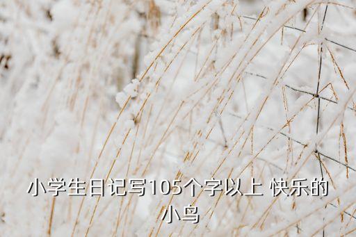 小学生日记写105个字以上 快乐的 小鸟