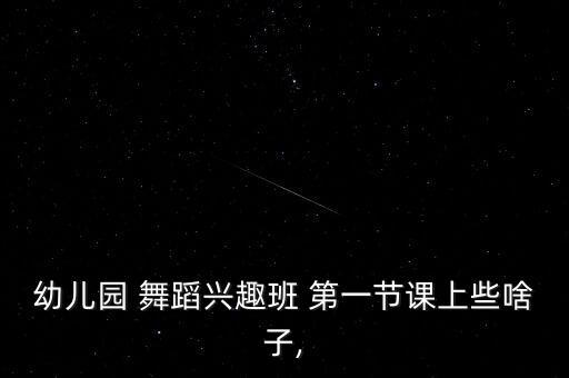 幼儿园 舞蹈兴趣班 第一节课上些啥子,