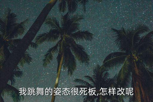 我跳舞的姿态很死板,怎样改呢