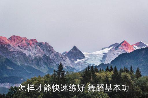 舞蹈功底怎麽练,如何练习舞蹈?