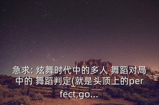 急求: 炫舞时代中的多人 舞蹈对局中的 舞蹈判定(就是头顶上的perfect,go...