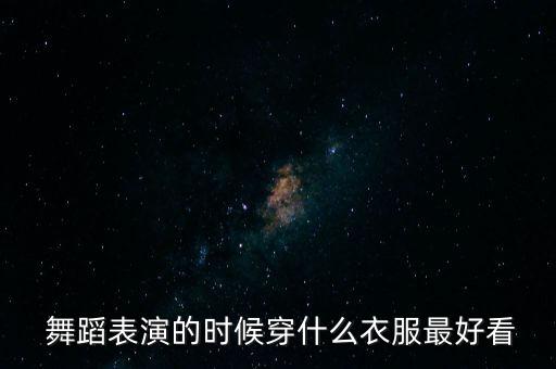  舞蹈表演的时候穿什么衣服最好看