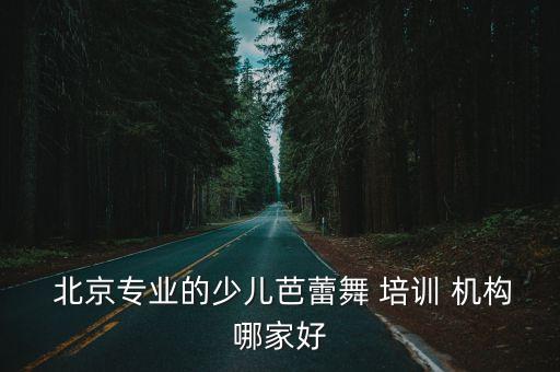 北京比较好的舞蹈培训机构,舞蹈培训选择什么样的机构?
