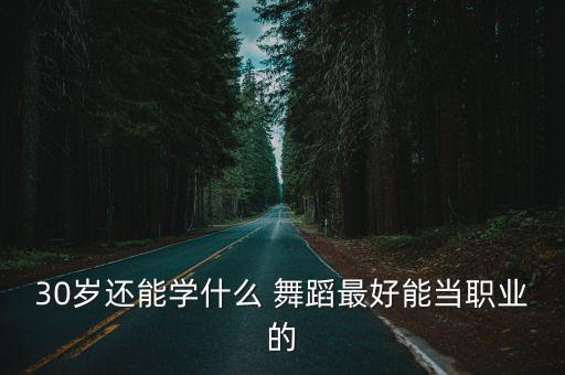 30岁还能学什么 舞蹈最好能当职业的