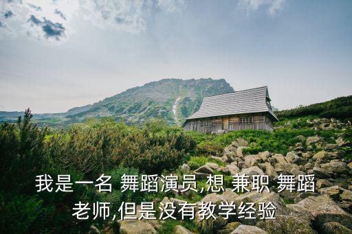 我是一名 舞蹈演员,想 兼职 舞蹈老师,但是没有教学经验