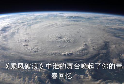 《乘风破浪》中谁的舞台唤起了你的青春回忆
