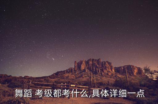  舞蹈 考级都考什么,具体详细一点