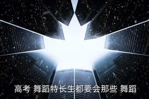  高考 舞蹈特长生都要会那些 舞蹈