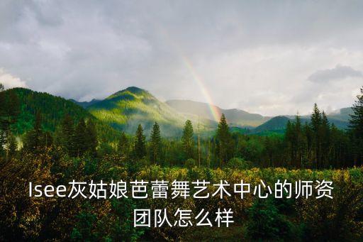 Isee灰姑娘芭蕾舞艺术中心的师资 团队怎么样