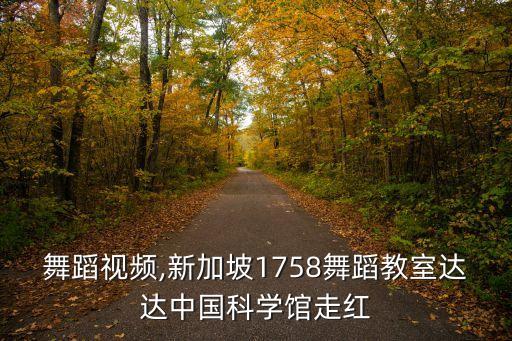 文昌舞蹈视频,新加坡1758舞蹈教室达达中国科学馆走红