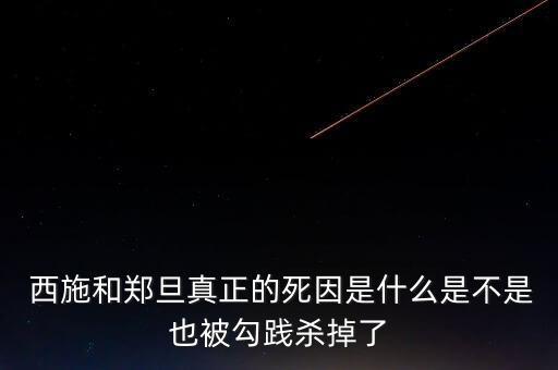  西施和郑旦真正的死因是什么是不是也被勾践杀掉了