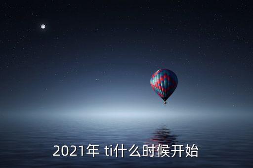 2021年 ti什么时候开始