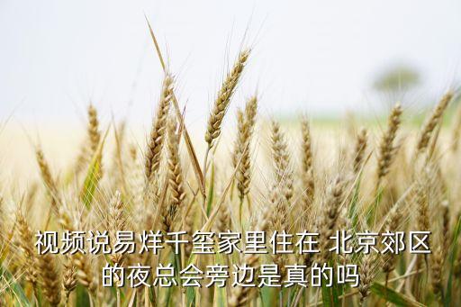  视频说易烊千玺家里住在 北京郊区的夜总会旁边是真的吗