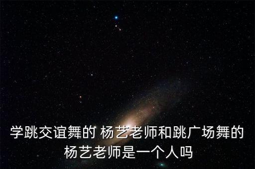 学跳交谊舞的 杨艺老师和跳广场舞的 杨艺老师是一个人吗
