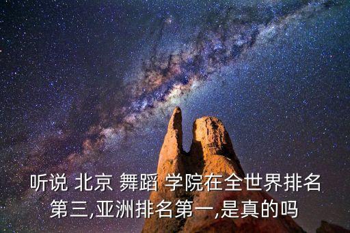 听说 北京 舞蹈 学院在全世界排名第三,亚洲排名第一,是真的吗
