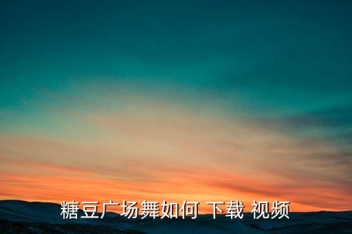 感恩赞美的广场舞蹈视频下载,如何下载糖豆广场舞视频?