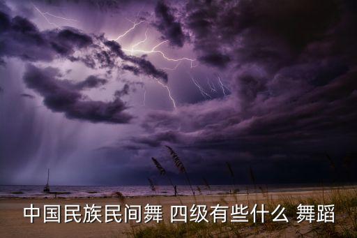 中国舞蹈考级四级小浪花,中国民族民间舞考级开学报名