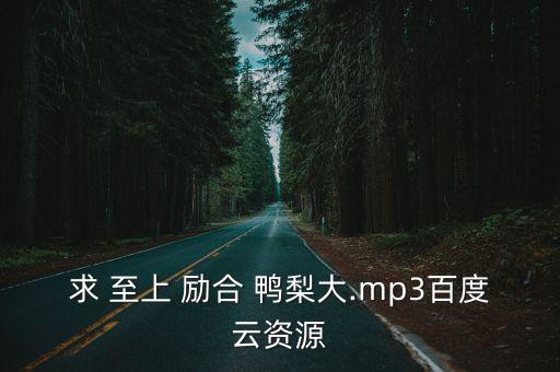 求 至上 励合 鸭梨大.mp3百度云资源
