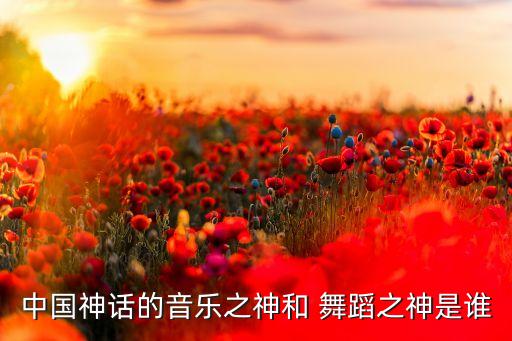 中国神话的音乐之神和 舞蹈之神是谁