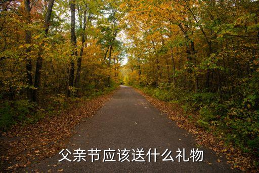  父亲节应该送什么礼物