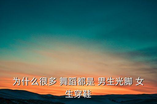 为什么很多 舞蹈都是 男生光脚 女生穿鞋