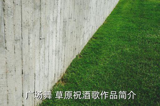  广场舞 草原祝酒歌作品简介