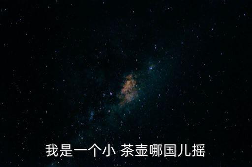 我是一个小 茶壶哪国儿摇