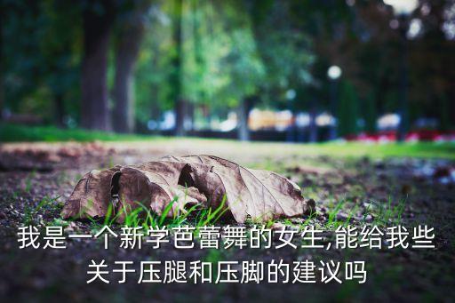 我是一个新学芭蕾舞的女生,能给我些关于压腿和压脚的建议吗
