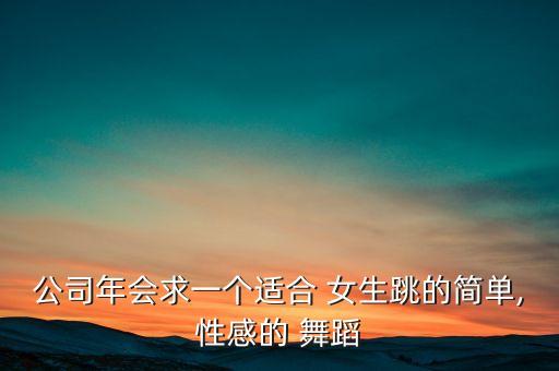 公司年会求一个适合 女生跳的简单,性感的 舞蹈