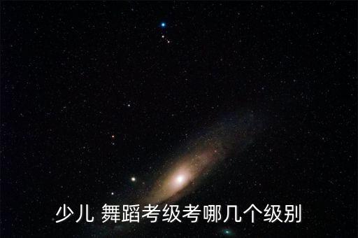 少儿 舞蹈考级考哪几个级别