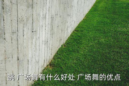 跳 广场舞有什么好处 广场舞的优点