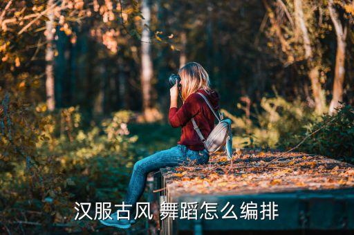汉服古风 舞蹈怎么编排